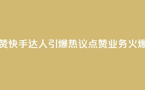 快手点赞充赞(快手达人引爆热议!点赞业务火爆创新!) 第1张 快手点赞充赞(快手达人引爆热议!点赞业务火爆创新!) 第1张
