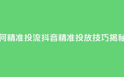 抖音如何精准投流 - 抖音精准投放技巧揭秘! 第1张 抖音如何精准投流 - 抖音精准投放技巧揭秘! 第1张