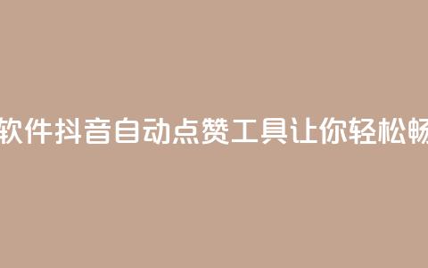 抖音自动浏览点赞软件 - 抖音自动点赞工具让你轻松畅享快乐时光! 第1张 抖音自动浏览点赞软件 - 抖音自动点赞工具让你轻松畅享快乐时光! 第1张