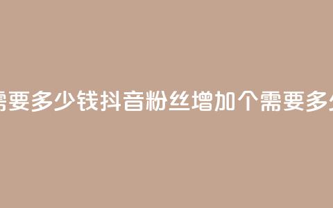 抖音涨100粉丝需要多少钱 - 抖音粉丝增加100个需要多少费用~ 第1张 抖音涨100粉丝需要多少钱 - 抖音粉丝增加100个需要多少费用~ 第1张