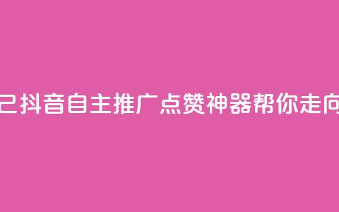 抖音点赞自己 - 抖音自主推广:点赞神器帮你走向热门。 第1张 抖音点赞自己 - 抖音自主推广:点赞神器帮你走向热门。 第1张