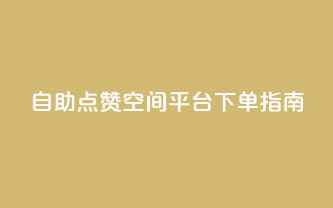 自助点赞qq空间平台 下单指南 第1张 自助点赞qq空间平台 下单指南 第1张
