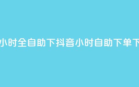抖音24小时全自助下(抖音24小时自助下单) 第1张 抖音24小时全自助下(抖音24小时自助下单) 第1张