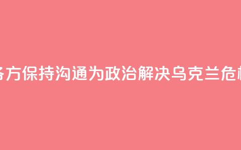 外交部:中方愿同各方保持沟通 为政治解决乌克兰危机创造条件 第1张 外交部:中方愿同各方保持沟通 为政治解决乌克兰危机创造条件 第1张