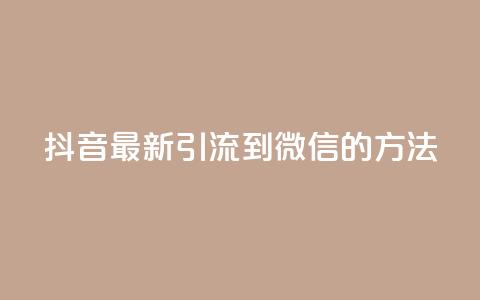 抖音最新引流到微信的方法 - 抖音引流微信的最新技巧分享~ 第1张 抖音最新引流到微信的方法 - 抖音引流微信的最新技巧分享~ 第1张
