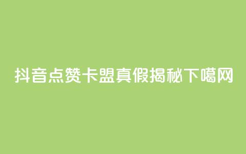 抖音点赞卡盟真假揭秘 第1张 抖音点赞卡盟真假揭秘 第1张