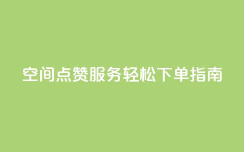 QQ空间点赞服务轻松下单指南 第1张 QQ空间点赞服务轻松下单指南 第1张