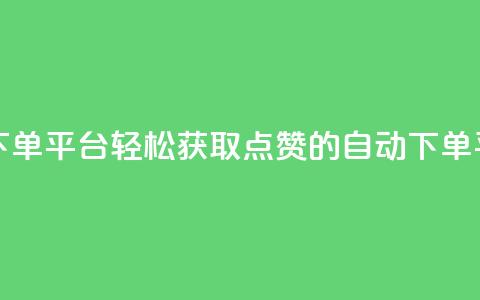 免费获赞自动下单平台 - 轻松获取点赞的自动下单平台解析~ 第1张 免费获赞自动下单平台 - 轻松获取点赞的自动下单平台解析~ 第1张