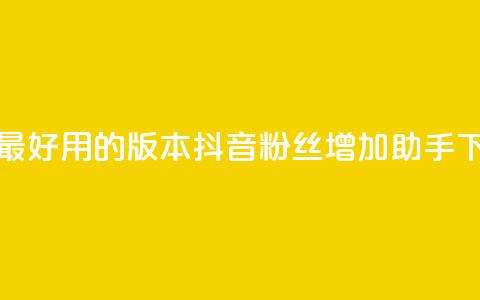 抖音最好用的版本 - 抖音粉丝增加助手 第1张 抖音最好用的版本 - 抖音粉丝增加助手 第1张