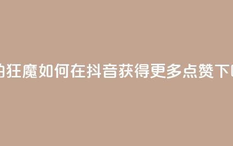 自拍狂魔:如何在抖音获得更多点赞 第1张 自拍狂魔:如何在抖音获得更多点赞 第1张