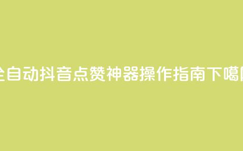 全自动抖音点赞神器操作指南 第1张 全自动抖音点赞神器操作指南 第1张