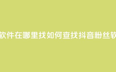 抖音粉丝软件在哪里找(如何查找抖音粉丝软件) 第1张 抖音粉丝软件在哪里找(如何查找抖音粉丝软件) 第1张