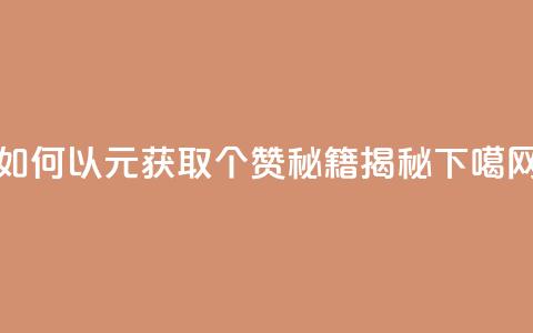 如何以2元获取100个赞?SEO秘籍揭秘 第1张 如何以2元获取100个赞?SEO秘籍揭秘 第1张