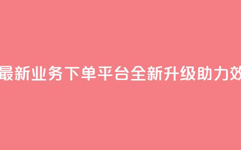 KS业务下单平台最新 - KS业务下单平台全新升级助力效率提升~ 第1张 KS业务下单平台最新 - KS业务下单平台全新升级助力效率提升~ 第1张