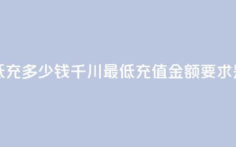 巨量千川最低充多少钱(千川最低充值金额要求是多少?) 第1张 巨量千川最低充多少钱(千川最低充值金额要求是多少?) 第1张