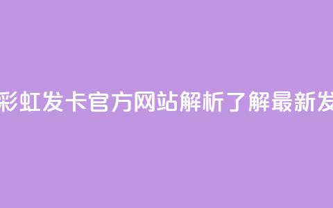 彩虹发卡官网 - 彩虹发卡官方网站解析-了解最新发卡动态! 第1张 彩虹发卡官网 - 彩虹发卡官方网站解析-了解最新发卡动态! 第1张