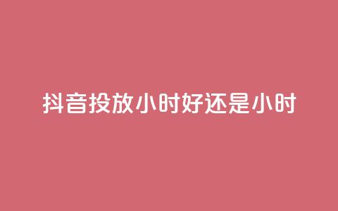抖音投放24小时好还是12小时,Ks24小时秒单业务平台 - 抖音24小时自助 抖音粉丝业务24小时 第1张 抖音投放24小时好还是12小时,Ks24小时秒单业务平台 - 抖音24小时自助 抖音粉丝业务24小时 第1张