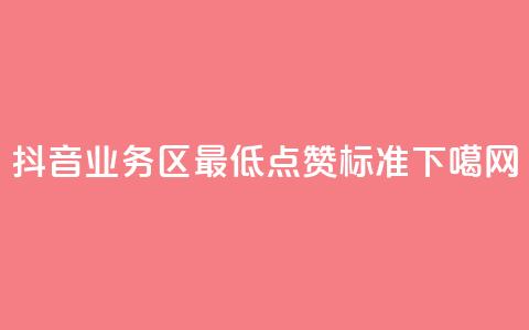 抖音业务区最低点赞标准 第1张 抖音业务区最低点赞标准 第1张