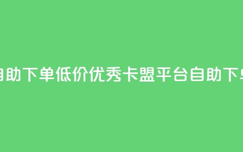 卡盟平台自助下单低价(优秀卡盟平台:自助下单,价格实惠) 第1张 卡盟平台自助下单低价(优秀卡盟平台:自助下单,价格实惠) 第1张