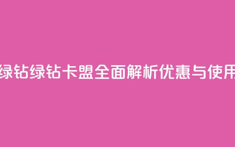 卡盟qq绿钻(QQ绿钻卡盟:全面解析优惠与使用技巧) 第1张 卡盟qq绿钻(QQ绿钻卡盟:全面解析优惠与使用技巧) 第1张