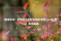 操盘必读：影响股市利好或利空消息_2025年5月16日_财经新闻