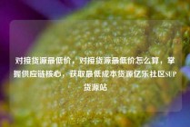 对接货源最低价，对接货源最低价怎么算，掌握供应链核心，获取最低成本货源亿乐社区SUP货源站