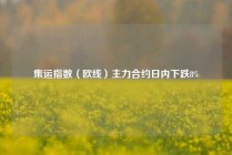 集运指数（欧线）主力合约日内下跌8%