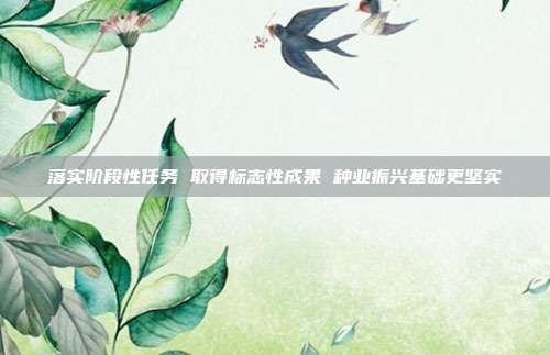 落实阶段性任务 取得标志性成果 种业振兴基础更坚实  第1张