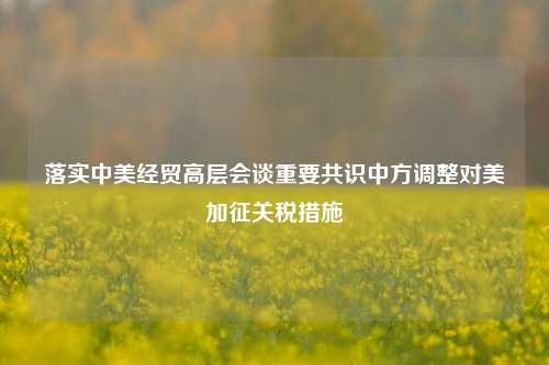 落实中美经贸高层会谈重要共识中方调整对美加征关税措施  第1张