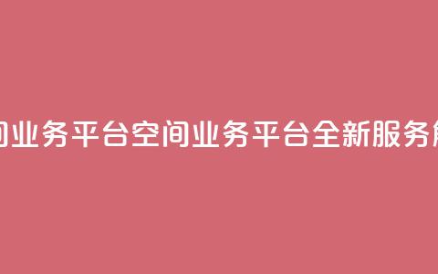 qq空间业务平台(qq空间业务平台:全新服务解锁) 第1张 qq空间业务平台(qq空间业务平台:全新服务解锁) 第1张