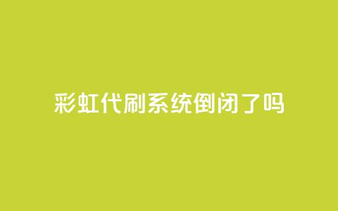 彩虹代刷系统倒闭了吗 - 彩虹代刷系统是否已经倒闭?~ 第1张 彩虹代刷系统倒闭了吗 - 彩虹代刷系统是否已经倒闭?~ 第1张