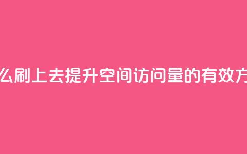 qq空间访问人数怎么刷上去 - 提升QQ空间访问量的有效方法与技巧~  第1张