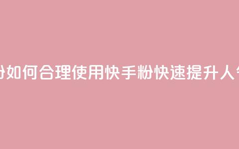 快手刷ks粉 - 如何合理使用快手ks粉	，快速提升人气!  第1张