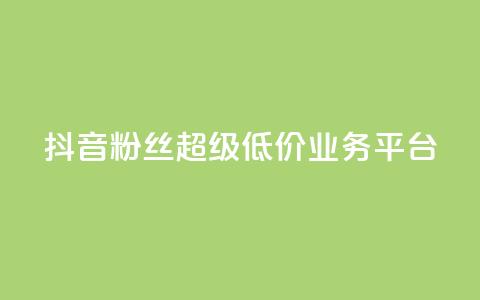 抖音粉丝超级低价业务平台 - 抖音粉丝获取平台推出超值低价服务~  第1张