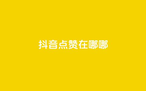抖音点赞在哪哪 - 抖音点赞位置详解!  第1张