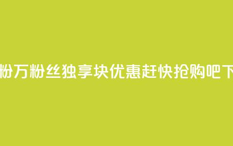 1块1万粉(1万粉丝独享1块优惠，赶快抢购吧！)  第1张