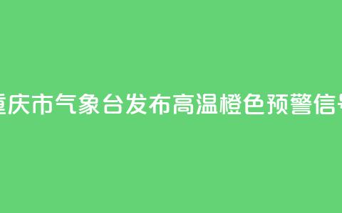 重庆市气象台发布高温橙色预警信号 第1张 重庆市气象台发布高温橙色预警信号 第1张