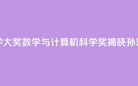 2024未来科学大奖数学与计算机科学奖揭晓:孙斌勇获奖 第1张 2024未来科学大奖数学与计算机科学奖揭晓:孙斌勇获奖 第1张