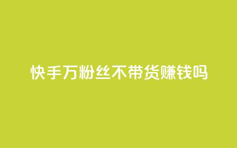 快手100万粉丝不带货赚钱吗 - 快手100万粉丝免带货也可赚钱吗。  第1张