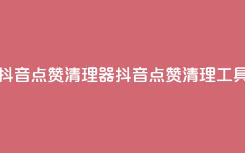 抖音点赞清理器(抖音点赞清理工具)  第1张