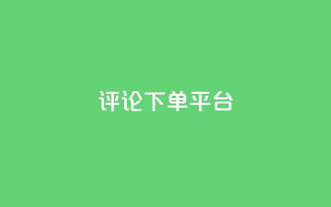 评论下单平台,qq空间登录协议 - pdd新用户助力网站 怎样的助力  第1张