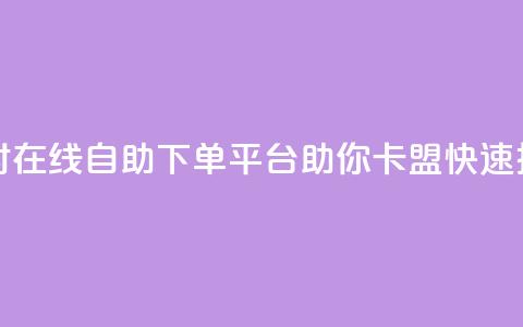 24小时在线自助下单平台助你卡盟快速推广  第1张