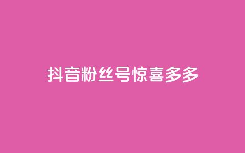 抖音粉丝号 惊喜多多.cn - 抖音粉丝号「惊喜多多.cn」：获取更多惊喜	，打造火爆抖音粉丝号~  第1张