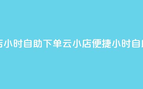 云小店24小时自助下单(云小店便捷24小时自助下单) 第1张 云小店24小时自助下单(云小店便捷24小时自助下单) 第1张