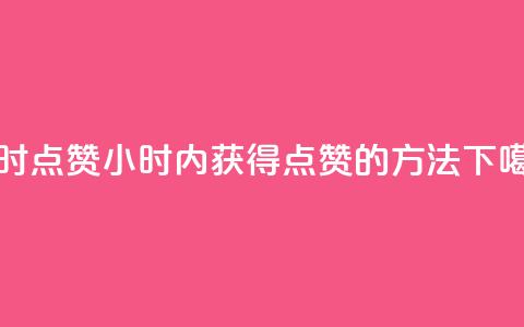 24小时点赞(24小时内获得点赞的方法)  第1张