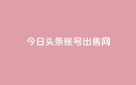 今日头条账号出售网 - ks业务24小时在线下单免费  第1张