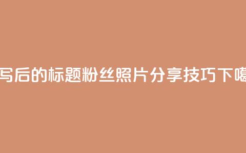 重写后的标题：粉丝照片分享技巧  第1张