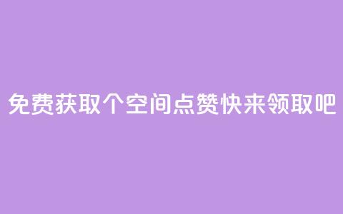 免费获取30个QQ空间点赞	，快来领取吧  第1张