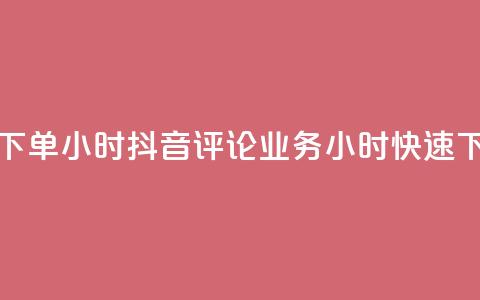 抖音评论业务下单24小时 - 抖音评论业务24小时快速下单攻略！  第1张