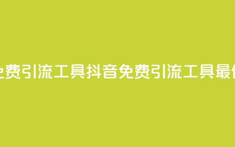 抖音免费引流工具(抖音免费引流工具最佳选择)  第1张